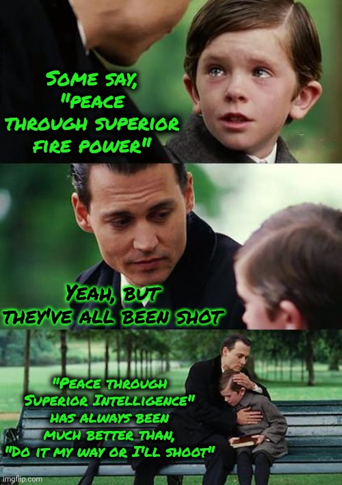 When The Ability To Use Reason Is Lost ~ Violence Is The Result | Some say, "peace through superior fire power"; Yeah, but they've all been shot; "Peace through Superior Intelligence" has always been much better than,
"Do it my way or I'll shoot" | image tagged in memes,finding neverland,reason,use the thinking part of your brain,gun violence,gun control | made w/ Imgflip meme maker