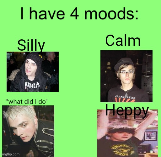 I have 4 moods | Calm; Silly; "what did I do"; Heppy | image tagged in i have 4 moods | made w/ Imgflip meme maker