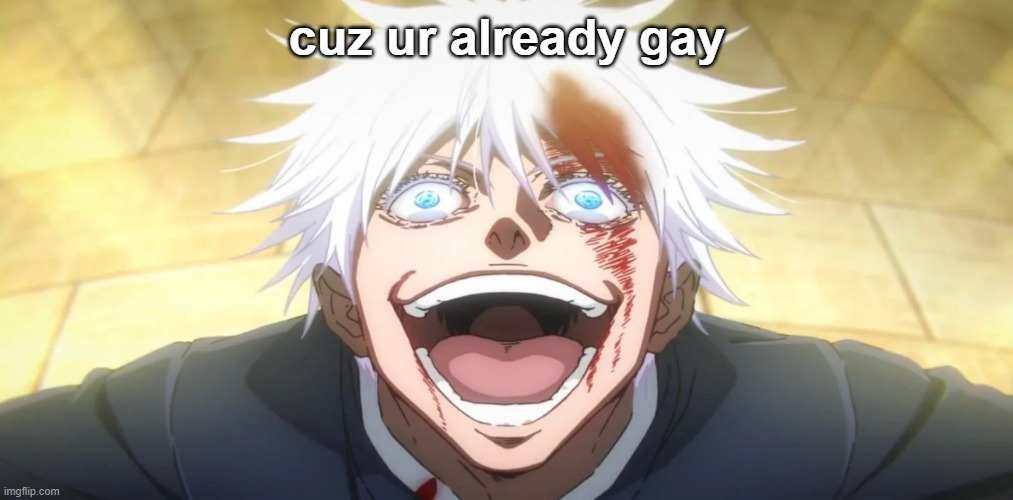 Gojo insane | cuz ur already gay | image tagged in gojo insane | made w/ Imgflip meme maker