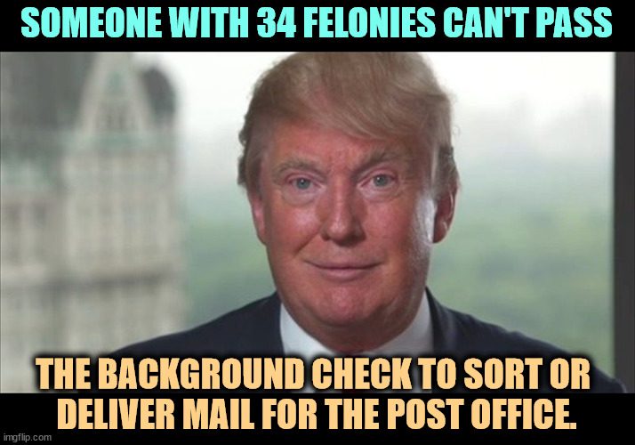 Convicted Felon | SOMEONE WITH 34 FELONIES CAN'T PASS; THE BACKGROUND CHECK TO SORT OR 
DELIVER MAIL FOR THE POST OFFICE. | image tagged in trump dilated,convicted felon,felon,criminal,crime,post office | made w/ Imgflip meme maker