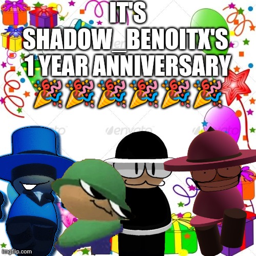 IT'S ONE OF MY FAV IMGFLIPPER'S 1 YEAR ANNIVERSARY ON THERE LESS GOOOOOOO! | IT'S SHADOW_BENOITX'S 
1 YEAR ANNIVERSARY 🎉🎉🎉🎉🎉🎉 | image tagged in happy birthday,shadow_benoitx | made w/ Imgflip meme maker