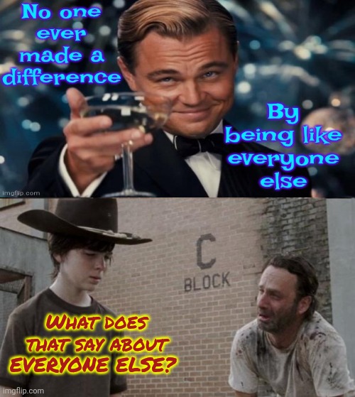 Be The Change You Want To See In Your World | What does that say about EVERYONE ELSE? | image tagged in memes,rick and carl,be kind,a helping hand,love wins,judge not | made w/ Imgflip meme maker