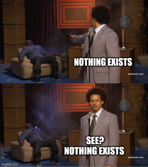 . | NOTHING EXISTS; SEE? NOTHING EXISTS | image tagged in they don't know,they dont know,i know,world | made w/ Imgflip meme maker