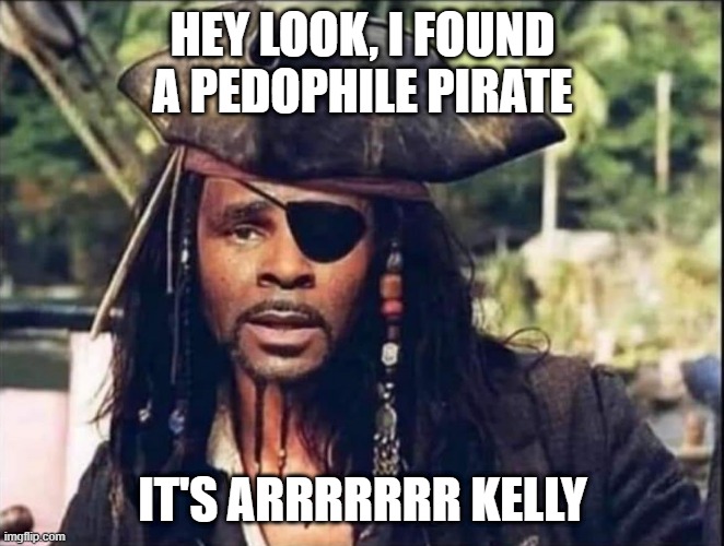 Does He Pee Into the Wind? | HEY LOOK, I FOUND A PEDOPHILE PIRATE; IT'S ARRRRRRR KELLY | image tagged in dark humor | made w/ Imgflip meme maker