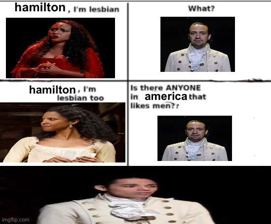 :) | hamilton; hamilton; america | image tagged in i'm lesbian too | made w/ Imgflip meme maker