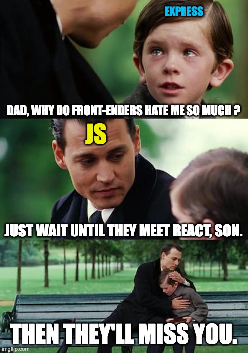 Front vs Back : love them both. | EXPRESS; DAD, WHY DO FRONT-ENDERS HATE ME SO MUCH ? JS; JUST WAIT UNTIL THEY MEET REACT, SON. THEN THEY'LL MISS YOU. | image tagged in memes,finding neverland | made w/ Imgflip meme maker