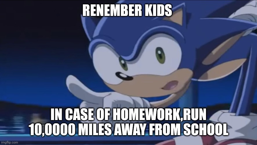 SoNiC SeZ LEAKED ReBoOt | RENEMBER KIDS; IN CASE OF HOMEWORK,RUN 10,0000 MILES AWAY FROM SCHOOL | image tagged in kids don't - sonic x | made w/ Imgflip meme maker