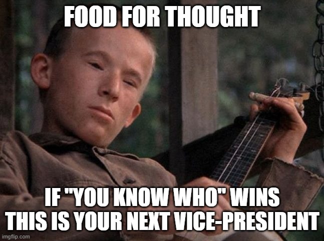Squeal Like a Pig | FOOD FOR THOUGHT; IF "YOU KNOW WHO" WINS THIS IS YOUR NEXT VICE-PRESIDENT | image tagged in dueling banjoes | made w/ Imgflip meme maker