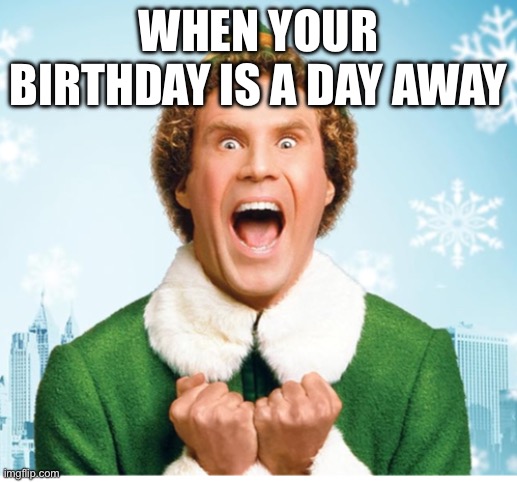 Meme | WHEN YOUR BIRTHDAY IS A DAY AWAY | image tagged in birthday | made w/ Imgflip meme maker