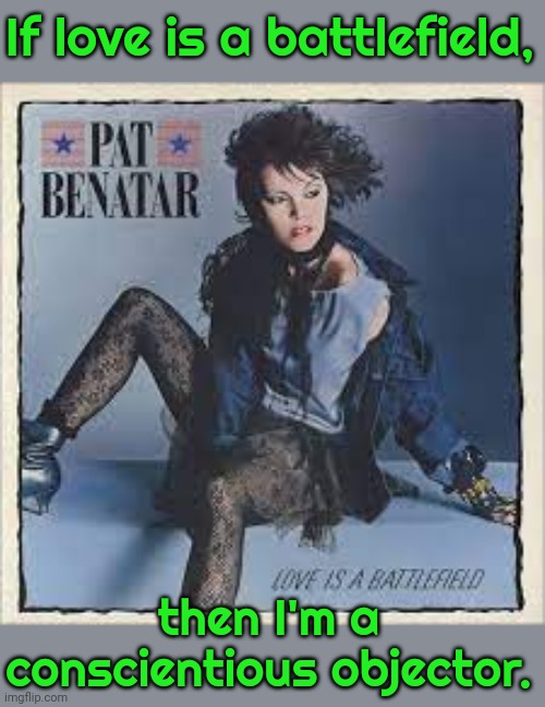 Never been involved with anyone. | If love is a battlefield, then I'm a conscientious objector. | image tagged in pat benatar love is a battlefield,still a better love story than twilight | made w/ Imgflip meme maker