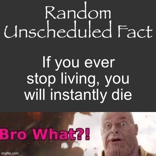 Random Unscheduled Fact | If you ever stop living, you will instantly die | image tagged in random unscheduled fact | made w/ Imgflip meme maker