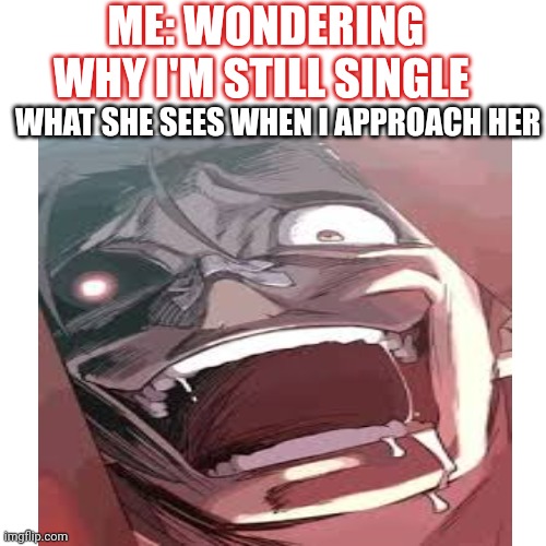 Why am I single | ME: WONDERING WHY I'M STILL SINGLE; WHAT SHE SEES WHEN I APPROACH HER | image tagged in anime,single life,broken heart | made w/ Imgflip meme maker