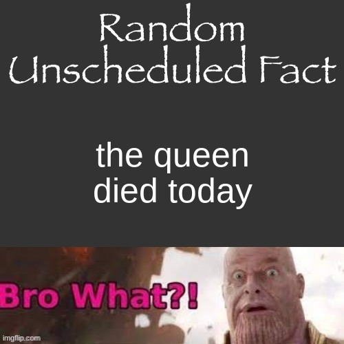 on September 8th, 2024. She was 98. | the queen died today | image tagged in random unscheduled fact | made w/ Imgflip meme maker