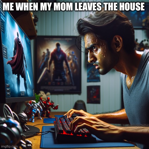 Meme | ME WHEN MY MOM LEAVES THE HOUSE | image tagged in video games | made w/ Imgflip meme maker