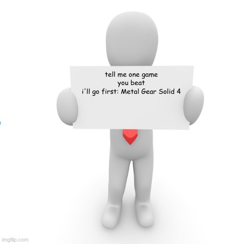 man holding sign | tell me one game you beat
i'll go first: Metal Gear Solid 4 | image tagged in man holding sign | made w/ Imgflip meme maker