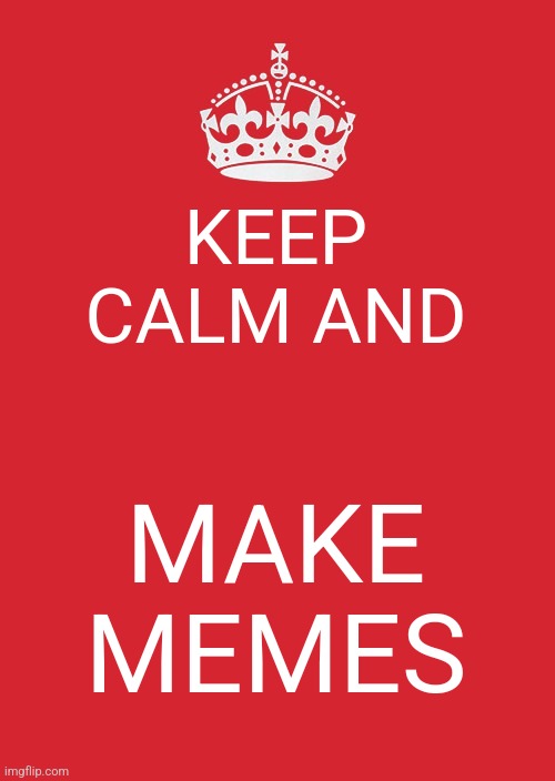 Keep Calm And Carry On Red | KEEP CALM AND; MAKE MEMES | image tagged in memes,keep calm and carry on red | made w/ Imgflip meme maker