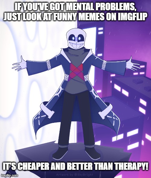 It's cheaper than therapy! | IF YOU'VE GOT MENTAL PROBLEMS, JUST LOOK AT FUNNY MEMES ON IMGFLIP; IT'S CHEAPER AND BETTER THAN THERAPY! | image tagged in sts godverse sans saying something,memes,undertale,it's cheaper than therapy,ok got it | made w/ Imgflip meme maker