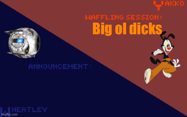 YakkoConsumesFlerovium and Wheatley_Not Shared Template | Big ol dicks | image tagged in yakkoconsumesflerovium and wheatley_not shared template | made w/ Imgflip meme maker