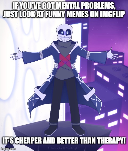 It's cheaper than therapy! | IF YOU'VE GOT MENTAL PROBLEMS, JUST LOOK AT FUNNY MEMES ON IMGFLIP; IT'S CHEAPER AND BETTER THAN THERAPY! | image tagged in sts godverse sans saying something,undertale,ok got it,it's cheaper than therapy,memes | made w/ Imgflip meme maker