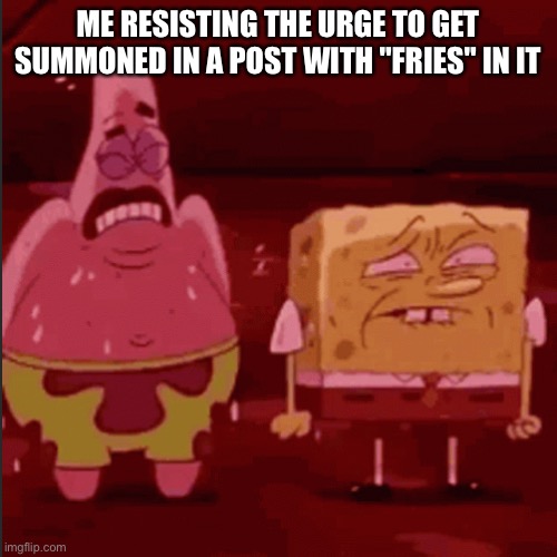 And funny thing, Fries just slandered himself! | ME RESISTING THE URGE TO GET SUMMONED IN A POST WITH "FRIES" IN IT | image tagged in spongebob and patrick goofy goober,vinny x theyesninja,ignore the tags | made w/ Imgflip meme maker