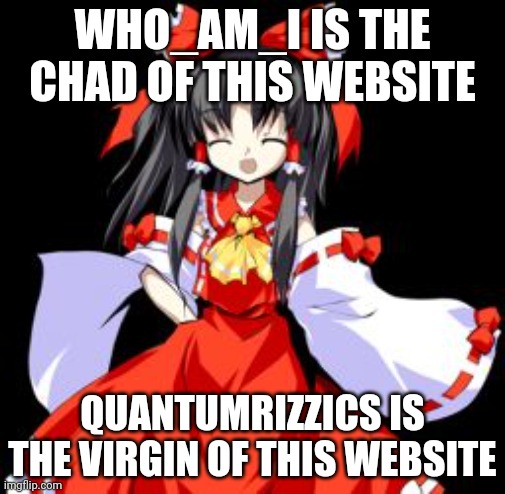 Reimu Hakurei | WHO_AM_I IS THE CHAD OF THIS WEBSITE QUANTUMRIZZICS IS THE VIRGIN OF THIS WEBSITE | image tagged in reimu hakurei | made w/ Imgflip meme maker