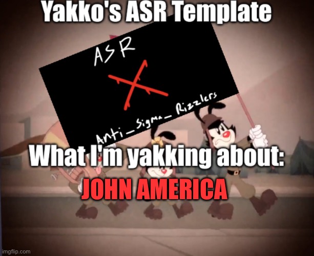 Yakko's ASR template | JOHN AMERICA | image tagged in yakko's asr template | made w/ Imgflip meme maker