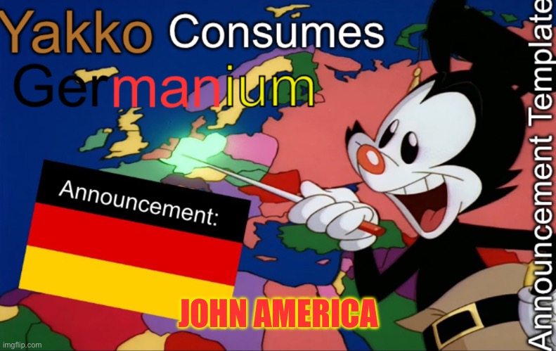 YakkoConsumesGermanium announcement | JOHN AMERICA | image tagged in yakkoconsumesgermanium announcement | made w/ Imgflip meme maker
