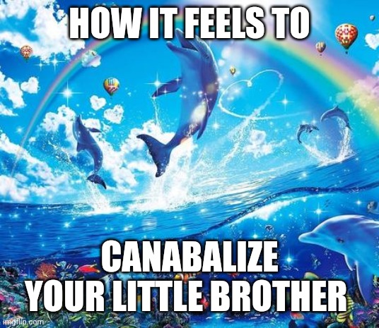 Realistic | HOW IT FEELS TO; CANABALIZE YOUR LITTLE BROTHER | image tagged in symphony meme | made w/ Imgflip meme maker