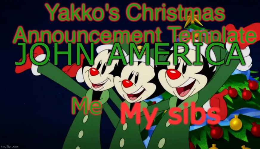 Yakko's Christmas Announcement Template | JOHN AMERICA | image tagged in yakko's christmas announcement template | made w/ Imgflip meme maker