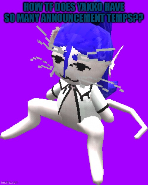 Blue ariral plush | HOW TF DOES YAKKO HAVE SO MANY ANNOUNCEMENT TEMPS?? | image tagged in blue ariral plush | made w/ Imgflip meme maker
