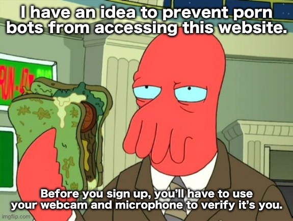 There should be cameras and mics on any device you would expect to use Imgflip on. | I have an idea to prevent porn bots from accessing this website. Before you sign up, you’ll have to use your webcam and microphone to verify it’s you. | image tagged in zoidberg sandwich | made w/ Imgflip meme maker