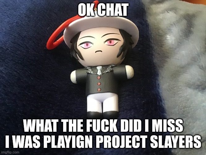 T-posing Muzan | OK CHAT; WHAT THE FUCK DID I MISS I WAS PLAYIGN PROJECT SLAYERS | image tagged in t-posing muzan | made w/ Imgflip meme maker