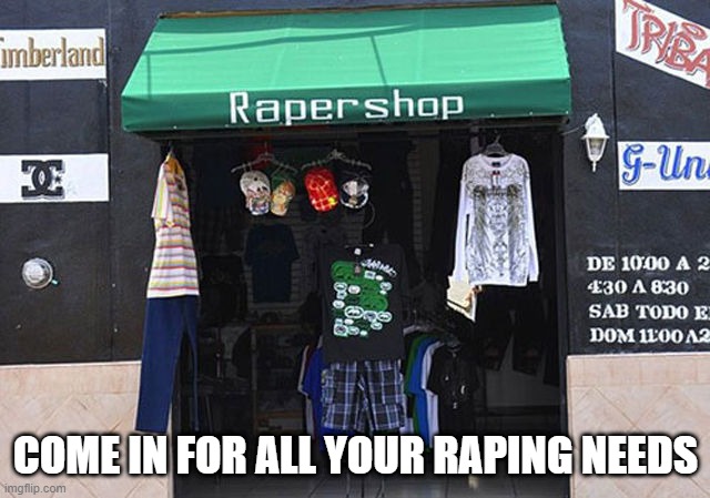 What Store? | COME IN FOR ALL YOUR RAPING NEEDS | image tagged in unsee juice | made w/ Imgflip meme maker