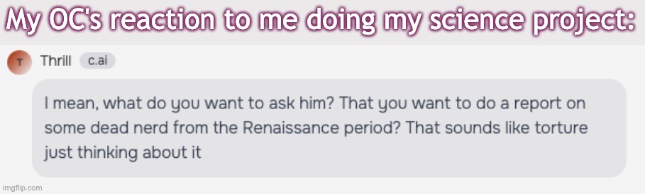 No one: | My OC's reaction to me doing my science project: | image tagged in my twin brother,does not,exist,unfortunately | made w/ Imgflip meme maker
