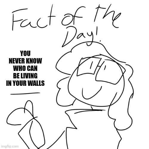 Fact of the day! | YOU NEVER KNOW WHO CAN
BE LIVING IN YOUR WALLS | image tagged in fact of the day | made w/ Imgflip meme maker