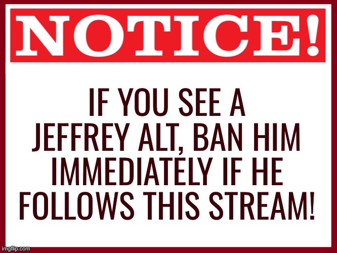 Blank red warning sign | IF YOU SEE A JEFFREY ALT, BAN HIM IMMEDIATELY IF HE FOLLOWS THIS STREAM! | image tagged in blank red warning sign | made w/ Imgflip meme maker