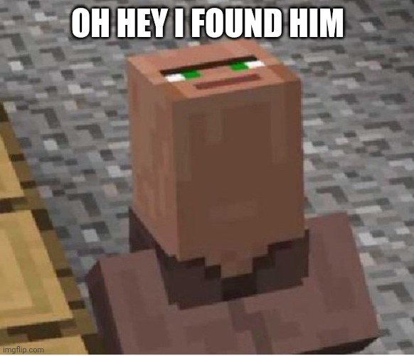 Minecraft Villager Looking Up | OH HEY I FOUND HIM | image tagged in minecraft villager looking up | made w/ Imgflip meme maker