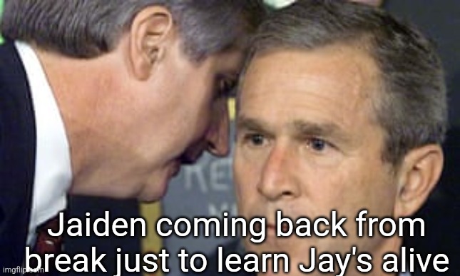 George Bush 9/11 | Jaiden coming back from break just to learn Jay's alive | image tagged in george bush 9/11 | made w/ Imgflip meme maker