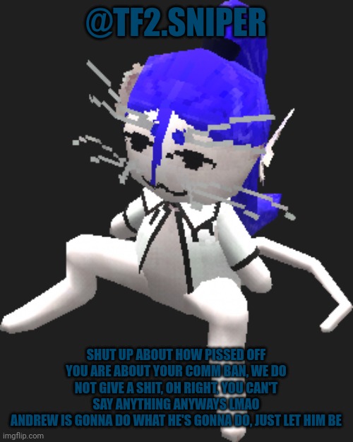 It's really not that hard to get a life outside your screen lmfao | @TF2.SNIPER; SHUT UP ABOUT HOW PISSED OFF YOU ARE ABOUT YOUR COMM BAN, WE DO NOT GIVE A SHIT, OH RIGHT, YOU CAN'T SAY ANYTHING ANYWAYS LMAO
ANDREW IS GONNA DO WHAT HE'S GONNA DO, JUST LET HIM BE | image tagged in blue ariral plush | made w/ Imgflip meme maker