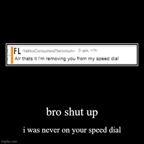 and what you did wrong was exist | bro shut up | i was never on your speed dial | image tagged in demotivationals | made w/ Imgflip demotivational maker