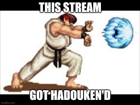 hadouken | THIS STREAM; GOT HADOUKEN'D | image tagged in hadouken | made w/ Imgflip meme maker