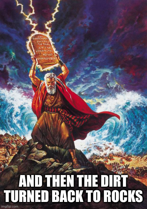 Moses | AND THEN THE DIRT TURNED BACK TO ROCKS | image tagged in moses | made w/ Imgflip meme maker