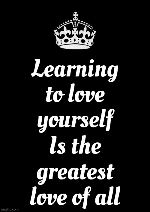 To Thine Own Self Be True | Learning to love yourself; Is the greatest love of all | image tagged in memes,keep calm and carry on black,self esteem,self love,you are perfect just the way you are,love wins | made w/ Imgflip meme maker