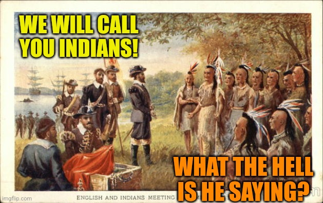 Native Americans meeting colonists | WE WILL CALL YOU INDIANS! WHAT THE HELL IS HE SAYING? | image tagged in native americans meeting colonists | made w/ Imgflip meme maker