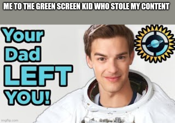 Your dad left you | ME TO THE GREEN SCREEN KID WHO STOLE MY CONTENT | image tagged in your dad left you | made w/ Imgflip meme maker