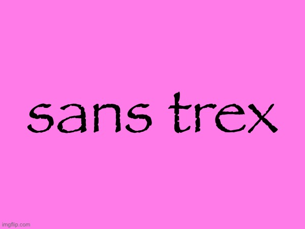 sans trex | made w/ Imgflip meme maker