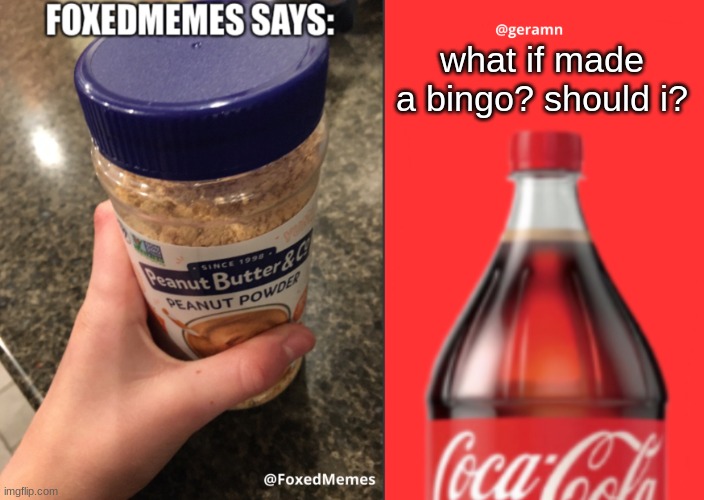 FoxedMemes and geramn template | what if made a bingo? should i? | image tagged in foxedmemes and geramn template | made w/ Imgflip meme maker