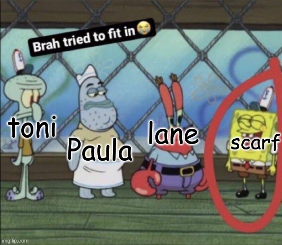 brah tried to fit in | lane; toni; scarf; Paula | image tagged in brah tried to fit in | made w/ Imgflip meme maker