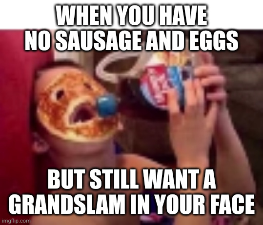 Depressed Pancake | WHEN YOU HAVE NO SAUSAGE AND EGGS; BUT STILL WANT A GRANDSLAM IN YOUR FACE | image tagged in depressed pancake | made w/ Imgflip meme maker