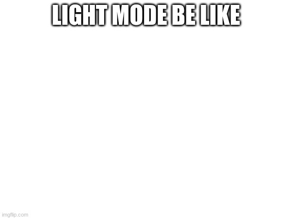 lol | LIGHT MODE BE LIKE | made w/ Imgflip meme maker